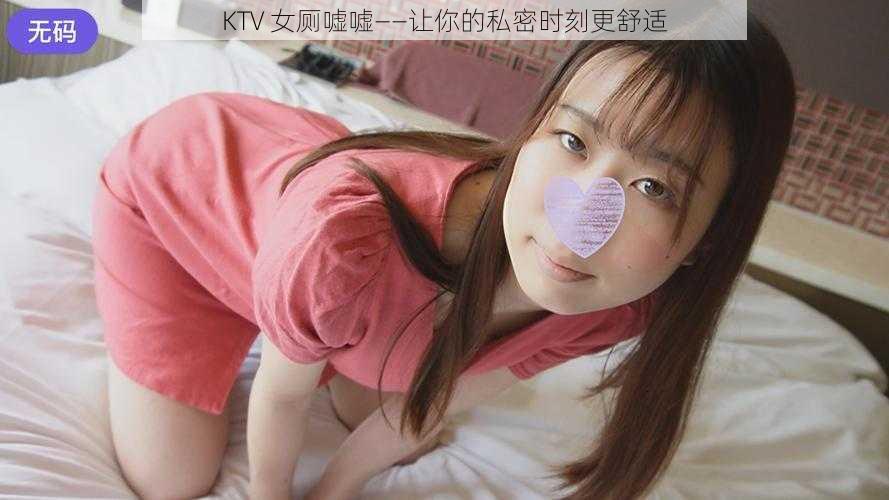 KTV 女厕嘘嘘——让你的私密时刻更舒适