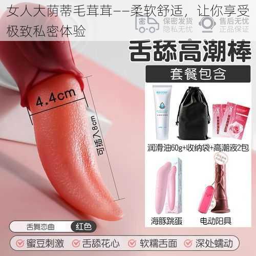 女人大荫蒂毛茸茸——柔软舒适,让你享受极致私密体验