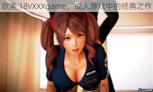 欧美 18VXXXgame,成人游戏中的经典之作