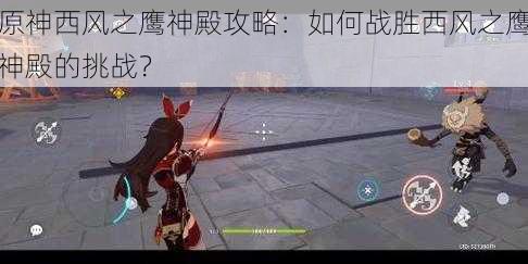 原神西风之鹰神殿攻略:如何战胜西风之鹰神殿的挑战?