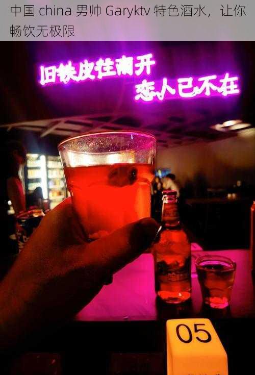 中国 china 男帅 Garyktv 特色酒水,让你畅饮无极限