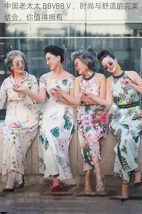中国老太太 BBVBBⅤ,时尚与舒适的完美结合,你值得拥有