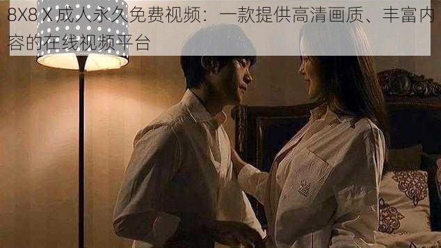 8X8Ⅹ成人永久免费视频:一款提供高清画质、丰富内容的在线视频平台