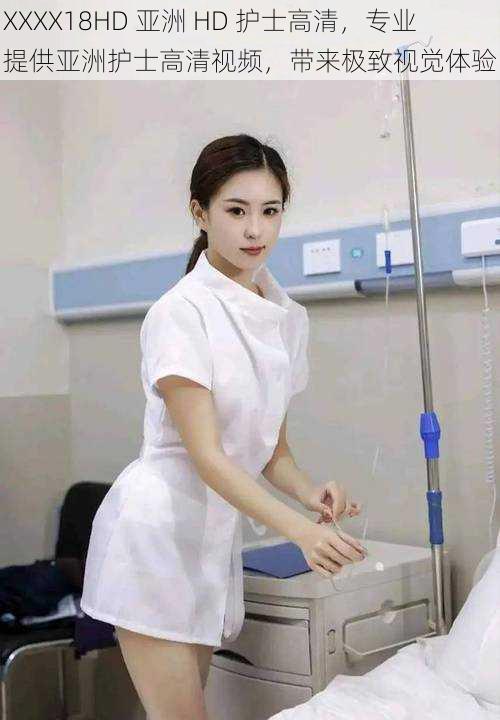 XXXX18HD 亚洲 HD 护士高清,专业提供亚洲护士高清视频,带来极致视觉体验