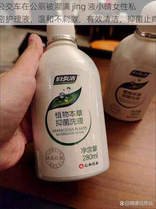 公交车在公厕被灌满 jīng 液小晴女性私密护理液,温和不刺激,有效清洁,抑菌止痒