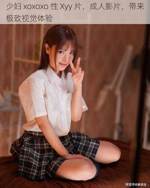 少妇 xoxoxo 性 Xyy 片,成人影片,带来极致视觉体验