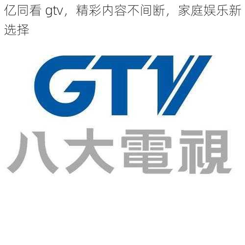 亿同看 gtv,精彩内容不间断,家庭娱乐新选择