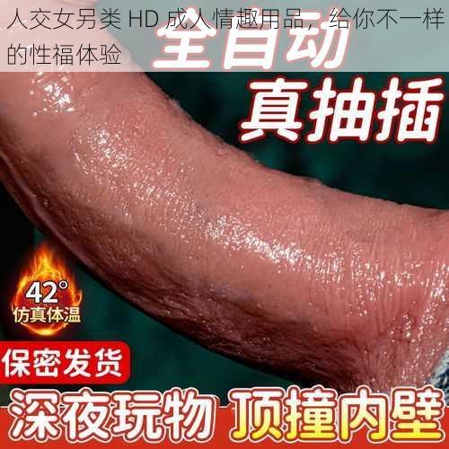 人交女另类 HD 成人情趣用品,给你不一样的性福体验