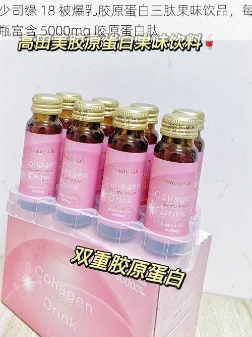 少司缘 18 被爆乳胶原蛋白三肽果味饮品,每瓶富含 5000mg 胶原蛋白肽