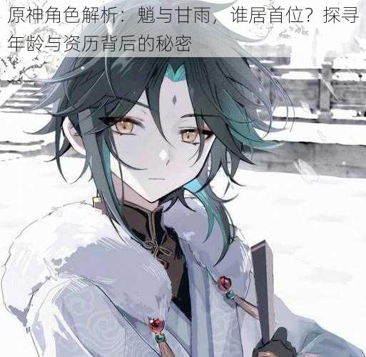 原神角色解析:魈与甘雨,谁居首位?探寻年龄与资历背后的秘密