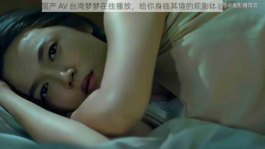 国产 AV 台湾梦梦在线播放,给你身临其境的观影体验
