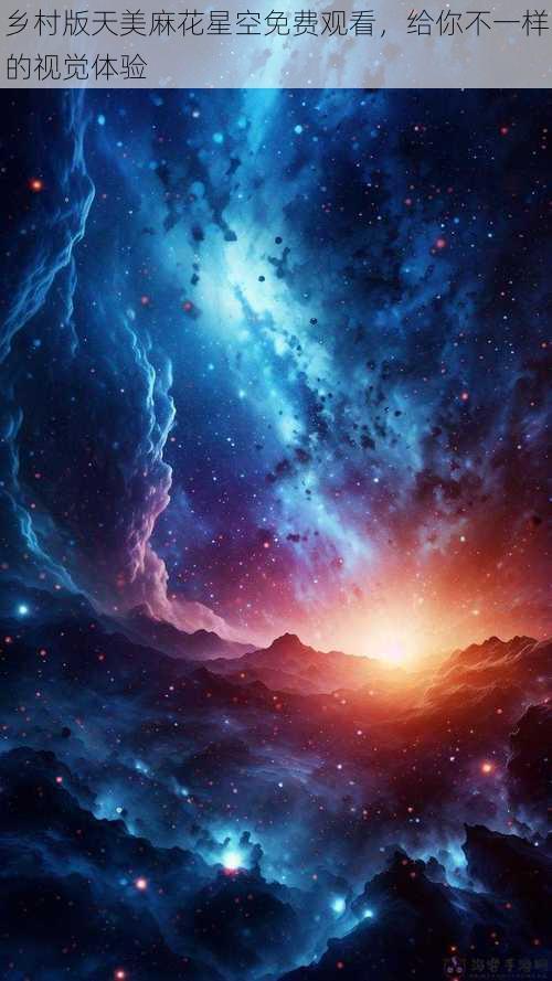 乡村版天美麻花星空免费观看,给你不一样的视觉体验