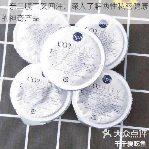 一亲二膜三叉四注:深入了解两性私密健康的神奇产品