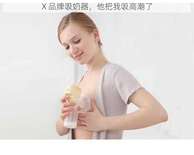 X 品牌吸奶器,他把我吸高潮了
