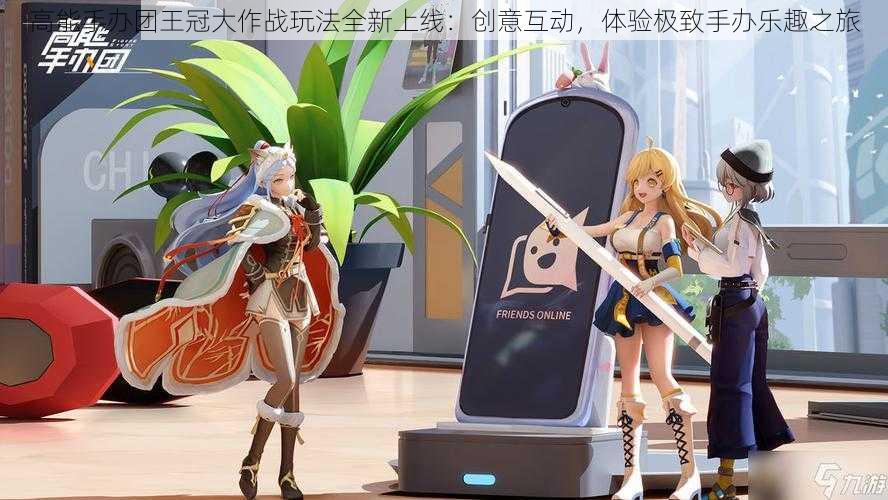 高能手办团王冠大作战玩法全新上线:创意互动,体验极致手办乐趣之旅