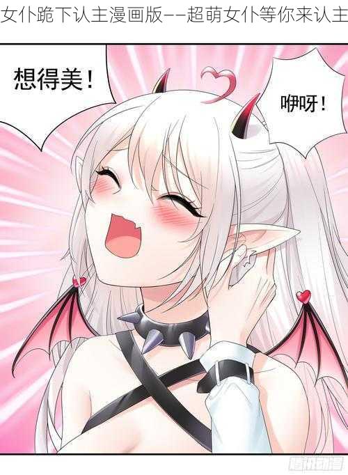 女仆跪下认主漫画版——超萌女仆等你来认主
