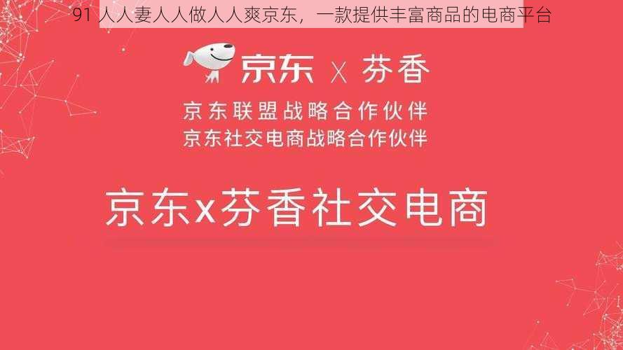 91 人人妻人人做人人爽京东,一款提供丰富商品的电商平台