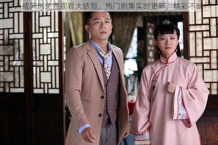 八戒网剧免费观看大结局,热门剧集实时更新,精彩不断