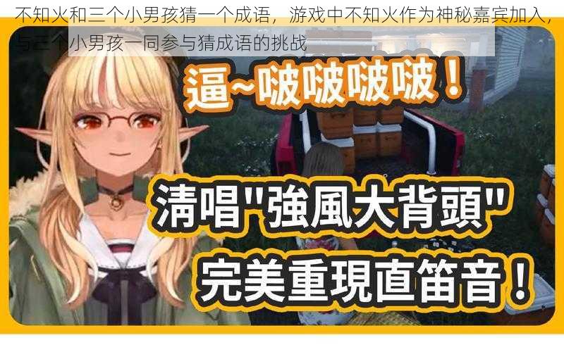 不知火和三个小男孩猜一个成语,游戏中不知火作为神秘嘉宾加入,与三个小男孩一同参与猜成语的挑战