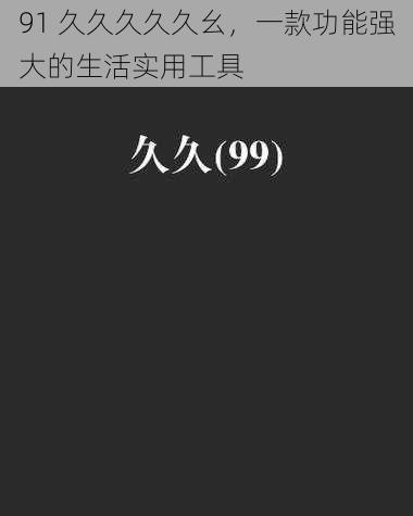 91 久久久久久幺,一款功能强大的生活实用工具
