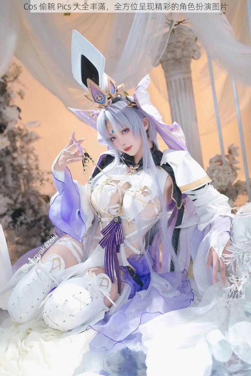 Cos 偷䩩 Pics 大全丰滿,全方位呈现精彩的角色扮演图片