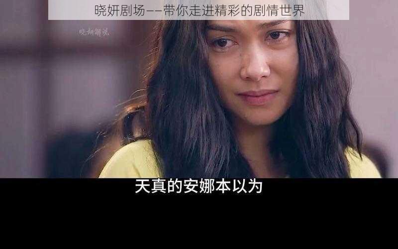 晓妍剧场——带你走进精彩的剧情世界