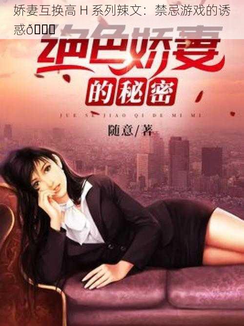 娇妻互换高 H 系列辣文:禁忌游戏的诱惑😈