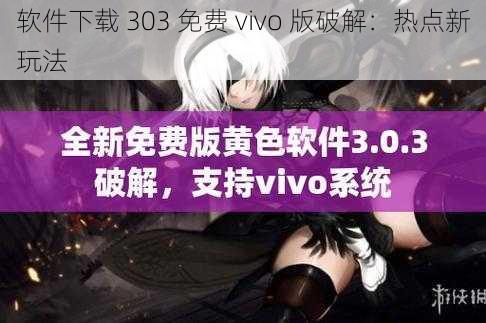 软件下载 303 免费 vivo 版破解:热点新玩法