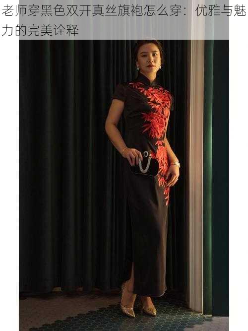 老师穿黑色双开真丝旗袍怎么穿:优雅与魅力的完美诠释