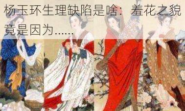 杨玉环生理缺陷是啥:羞花之貌竟是因为……