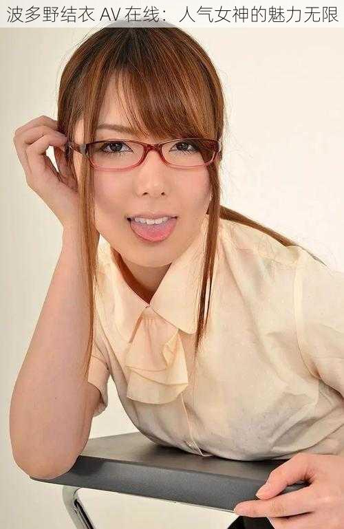 波多野结衣 AV 在线:人气女神的魅力无限