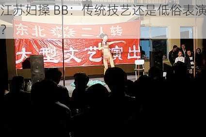 江苏妇搡 BB:传统技艺还是低俗表演?