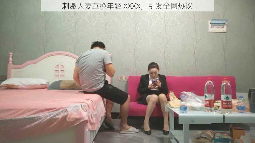 刺激人妻互换年轻 XXXX,引发全网热议