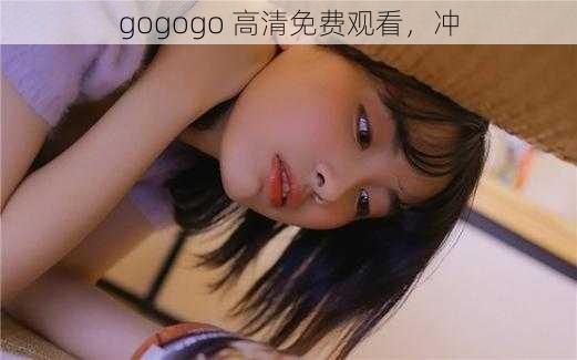 gogogo 高清免费观看,冲