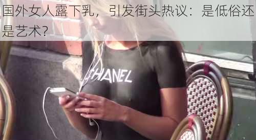 国外女人露下乳,引发街头热议:是低俗还是艺术?