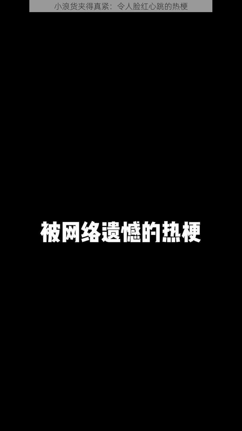 小浪货夹得真紧:令人脸红心跳的热梗