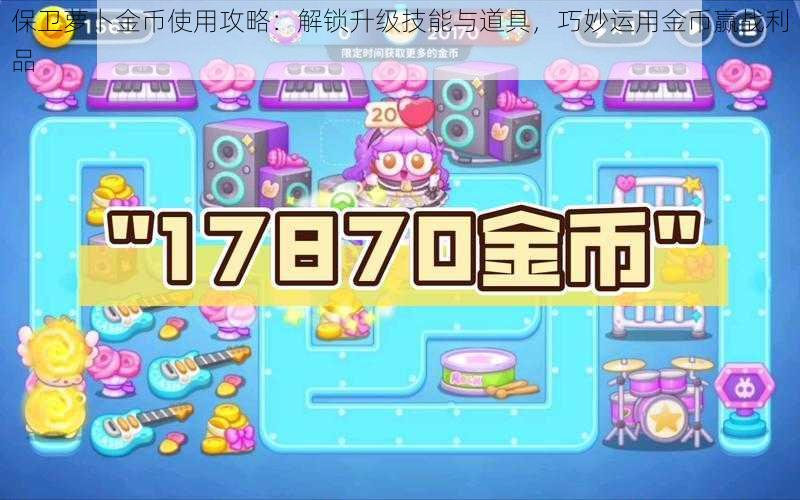保卫萝卜金币使用攻略:解锁升级技能与道具,巧妙运用金币赢战利品