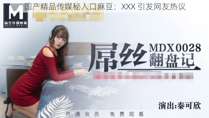 国产精品传媒秘入口麻豆:XXX 引发网友热议