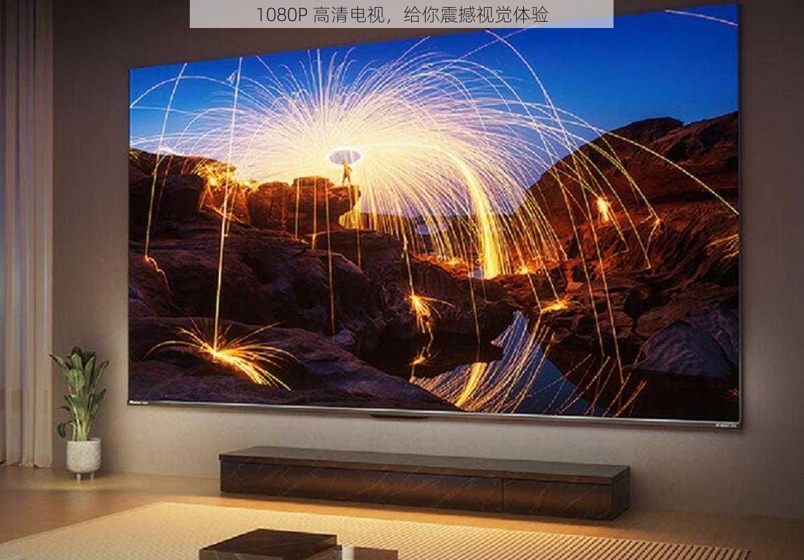 1080P 高清电视,给你震撼视觉体验