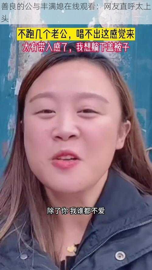 善良的公与丰满媳在线观看：网友直呼太上头