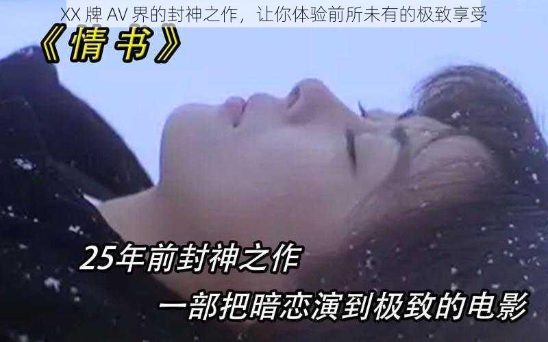 XX 牌 AV 界的封神之作，让你体验前所未有的极致享受
