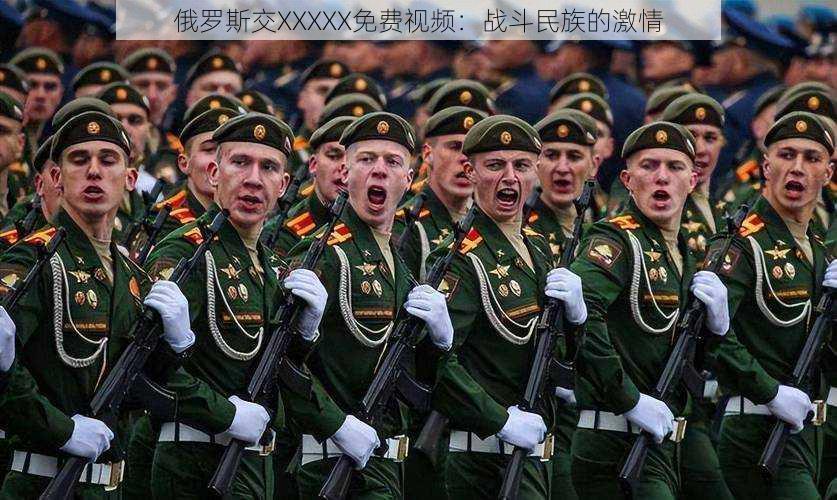 俄罗斯交XXXXX免费视频:战斗民族的激情