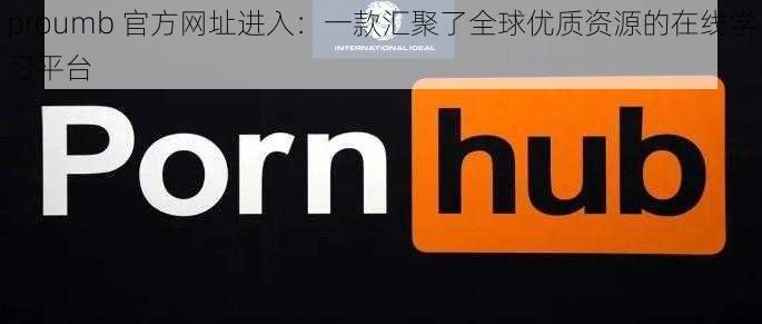 proumb 官方网址进入:一款汇聚了全球优质资源的在线学习平台