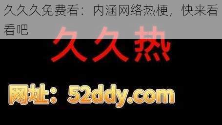 久久久免费看:内涵网络热梗,快来看看吧