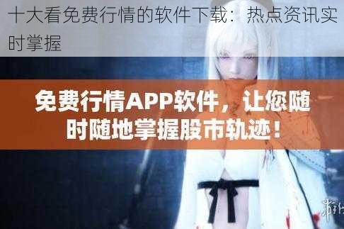 十大看免费行情的软件下载:热点资讯实时掌握