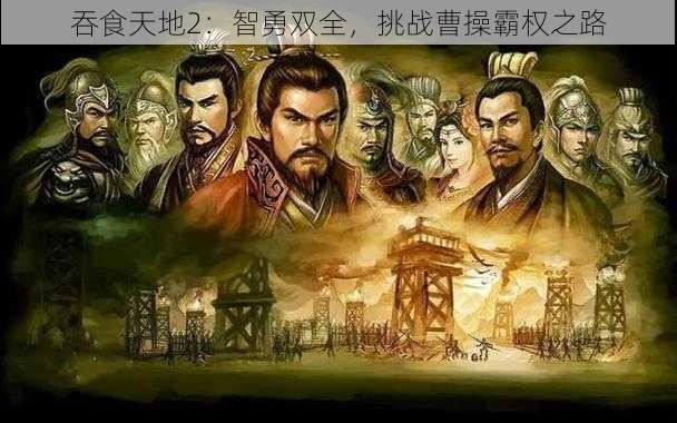 吞食天地2:智勇双全,挑战曹操霸权之路