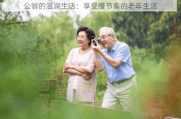 公翁的滋润生活:享受慢节奏的老年生活