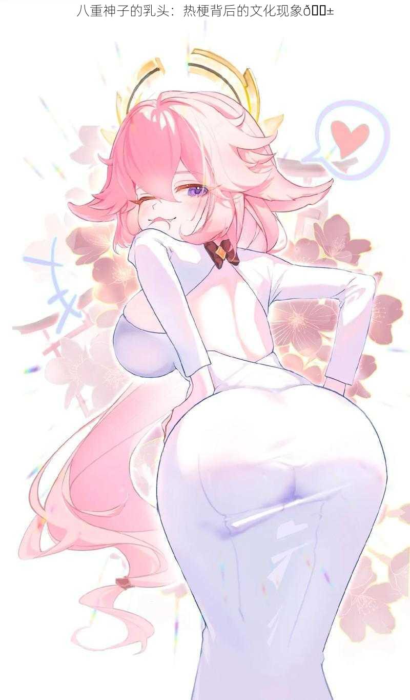 八重神子的乳头:热梗背后的文化现象😱