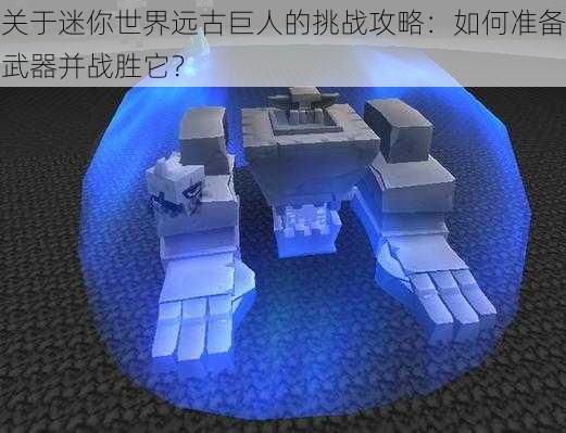 关于迷你世界远古巨人的挑战攻略:如何准备武器并战胜它?