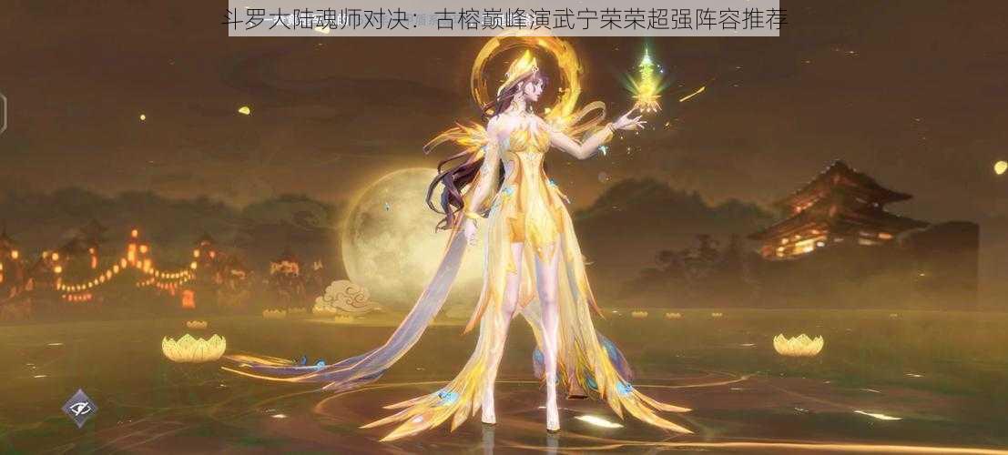 斗罗大陆魂师对决:古榕巅峰演武宁荣荣超强阵容推荐